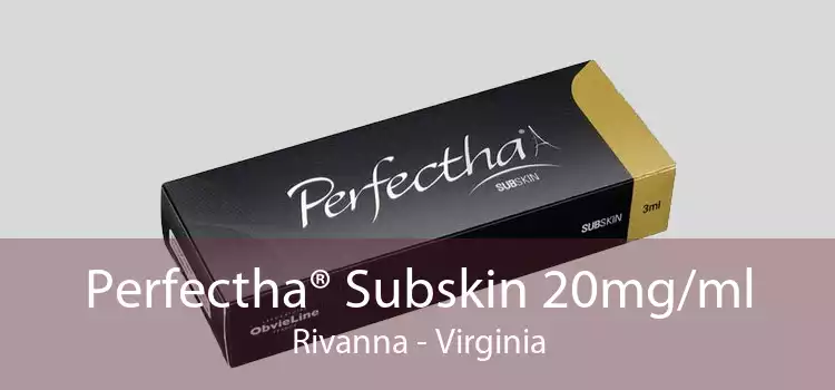Perfectha® Subskin 20mg/ml Rivanna - Virginia